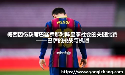 梅西因伤缺席巴塞罗那对阵皇家社会的关键比赛——巴萨的挑战与机遇