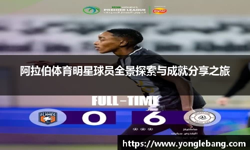 阿拉伯体育明星球员全景探索与成就分享之旅