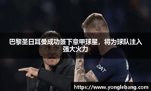 巴黎圣日耳曼成功签下意甲球星，将为球队注入强大火力