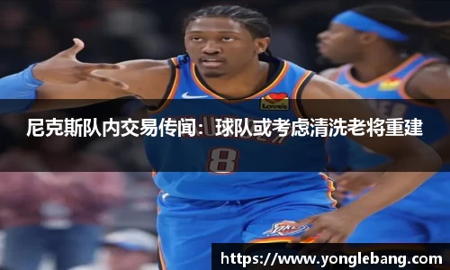 尼克斯队内交易传闻：球队或考虑清洗老将重建