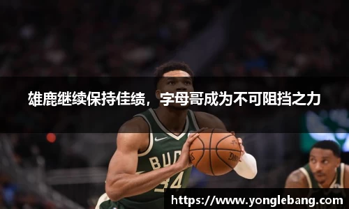 雄鹿继续保持佳绩，字母哥成为不可阻挡之力