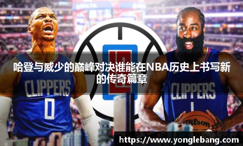 哈登与威少的巅峰对决谁能在NBA历史上书写新的传奇篇章