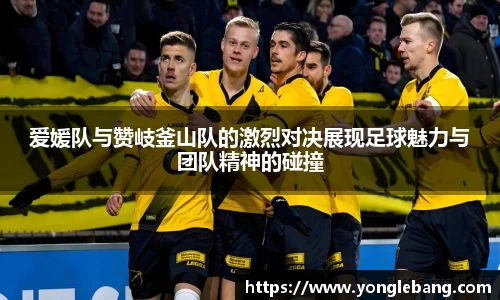 爱媛队与赞岐釜山队的激烈对决展现足球魅力与团队精神的碰撞