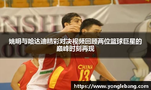姚明与哈达迪精彩对决视频回顾两位篮球巨星的巅峰时刻再现