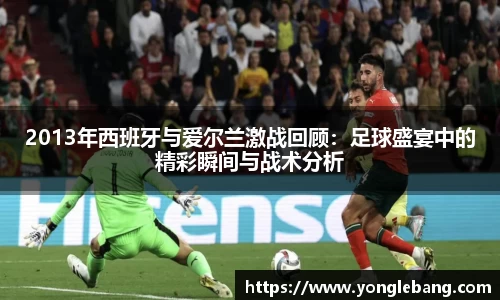 2013年西班牙与爱尔兰激战回顾：足球盛宴中的精彩瞬间与战术分析