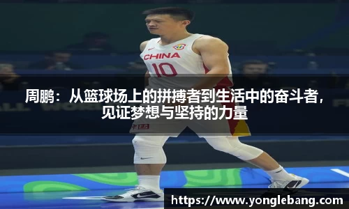 周鹏：从篮球场上的拼搏者到生活中的奋斗者，见证梦想与坚持的力量