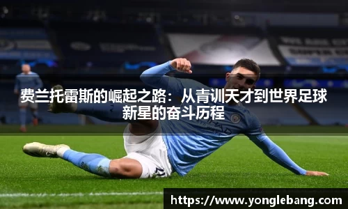 费兰托雷斯的崛起之路：从青训天才到世界足球新星的奋斗历程