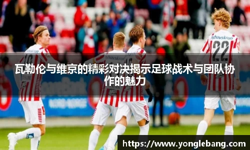 瓦勒伦与维京的精彩对决揭示足球战术与团队协作的魅力