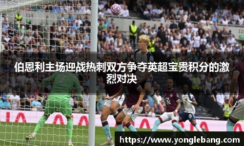 伯恩利主场迎战热刺双方争夺英超宝贵积分的激烈对决