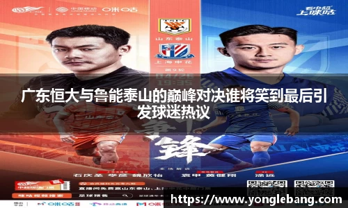 广东恒大与鲁能泰山的巅峰对决谁将笑到最后引发球迷热议