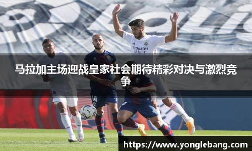 马拉加主场迎战皇家社会期待精彩对决与激烈竞争
