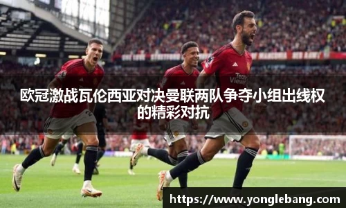 欧冠激战瓦伦西亚对决曼联两队争夺小组出线权的精彩对抗