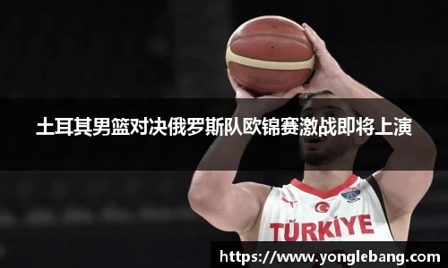 土耳其男篮对决俄罗斯队欧锦赛激战即将上演