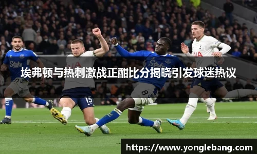 埃弗顿与热刺激战正酣比分揭晓引发球迷热议