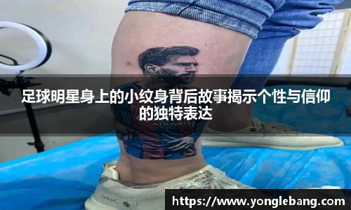 足球明星身上的小纹身背后故事揭示个性与信仰的独特表达