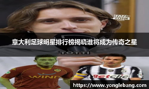 意大利足球明星排行榜揭晓谁将成为传奇之星