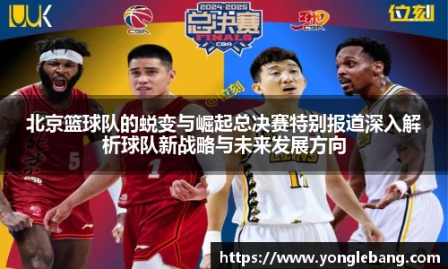 北京篮球队的蜕变与崛起总决赛特别报道深入解析球队新战略与未来发展方向