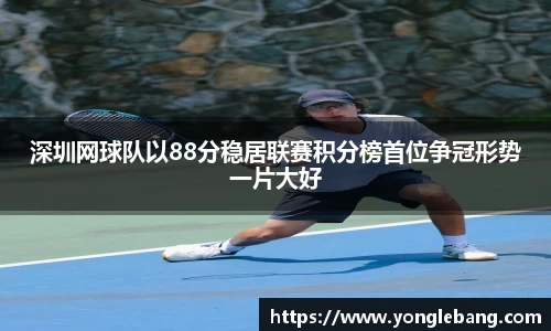 深圳网球队以88分稳居联赛积分榜首位争冠形势一片大好