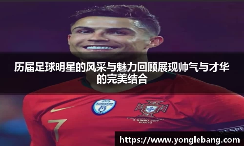 历届足球明星的风采与魅力回顾展现帅气与才华的完美结合