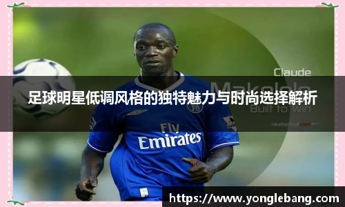 足球明星低调风格的独特魅力与时尚选择解析