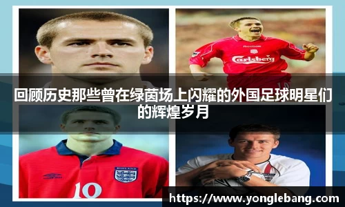 回顾历史那些曾在绿茵场上闪耀的外国足球明星们的辉煌岁月