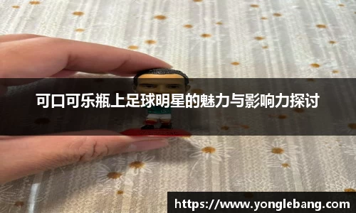可口可乐瓶上足球明星的魅力与影响力探讨
