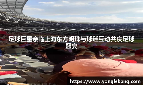 足球巨星亲临上海东方明珠与球迷互动共庆足球盛宴
